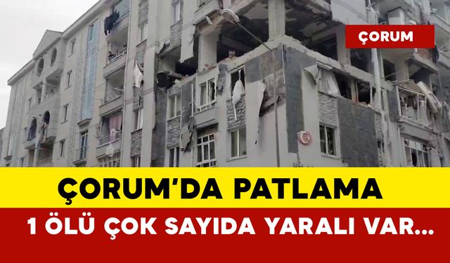 Çorum'da patlamada 1 kişi öldü çok sayıda kişi yaralandı