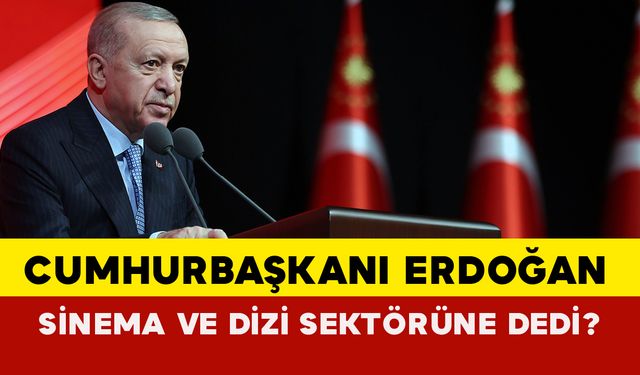 Cumhurbaşkanı Erdoğan Dizi ve Sinema Sektörüne Ne Dedi?