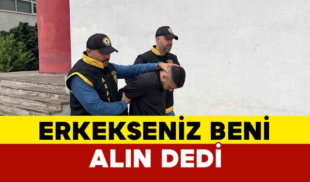 Erkekseniz beni alın diyen kişi tutuklandı