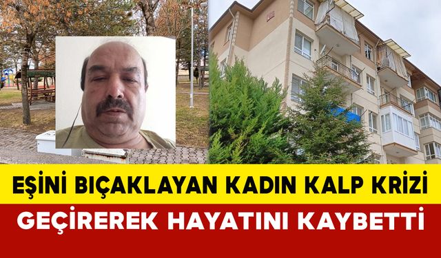 Eşini bıçaklayan kadın, kalp krizi geçirerek hayatını kaybetti