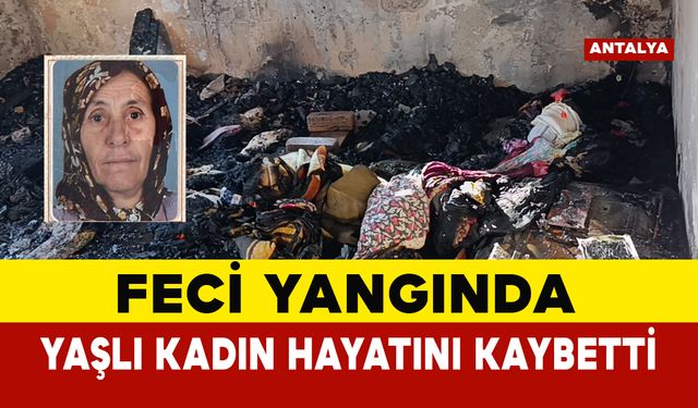 Manavgat’ta Feci Yangında Yaşlı Kadın Hayatını Kaybetti