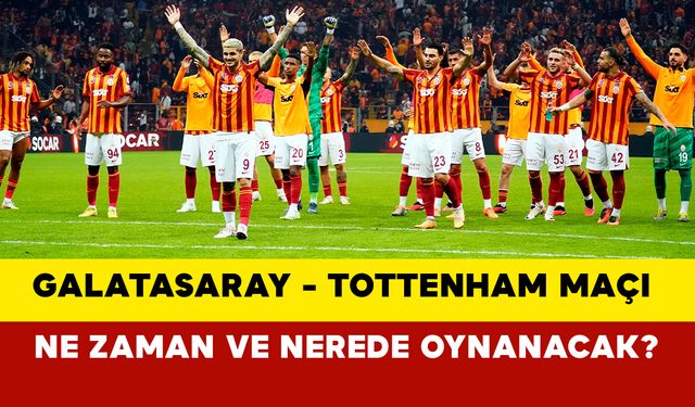 Galatasaray - Tottenham maçı ne zaman ve nerede oynanacak?