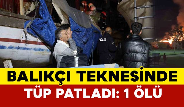 İzmir’de balıkçı teknesinde tüp patladı: 1 ölü