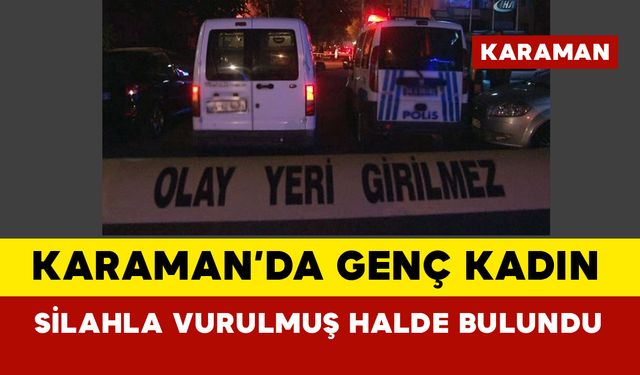 Karaman'da genç kadın silahla vurulmuş halde bulundu