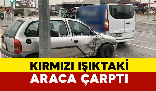 Karaman'da kaza: Kırmızı Işıktaki Minibüse Çarptı