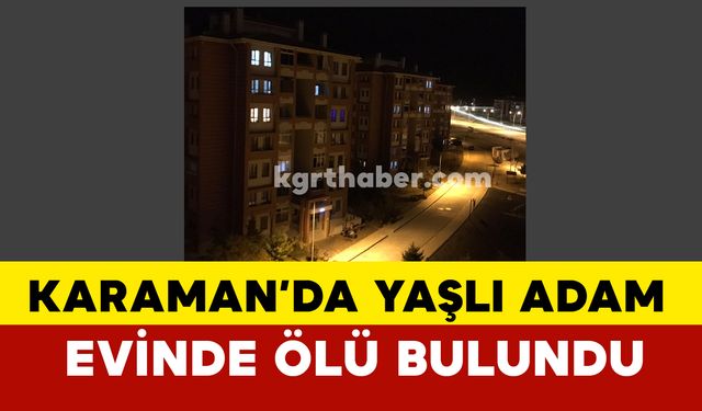 Karaman’da Yaşlı Adam  Evinde Ölü Bulundu