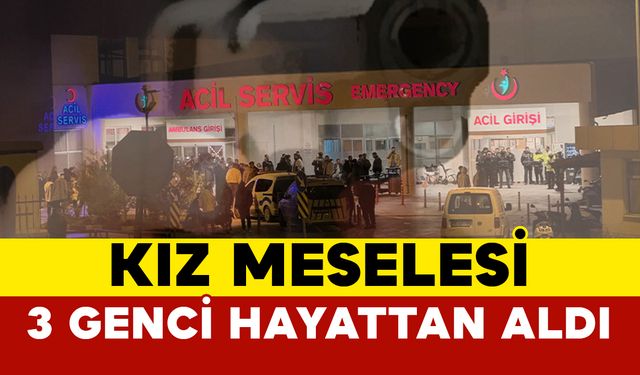 Kız meselesi yüzünden çıkan kavgada 3 genç hayatını kaybetti