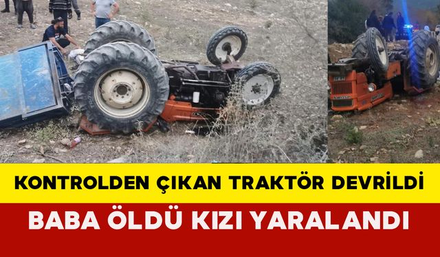 Antalya'da kontrolden çıkan traktör devrildi, baba öldü kızı yaralandı