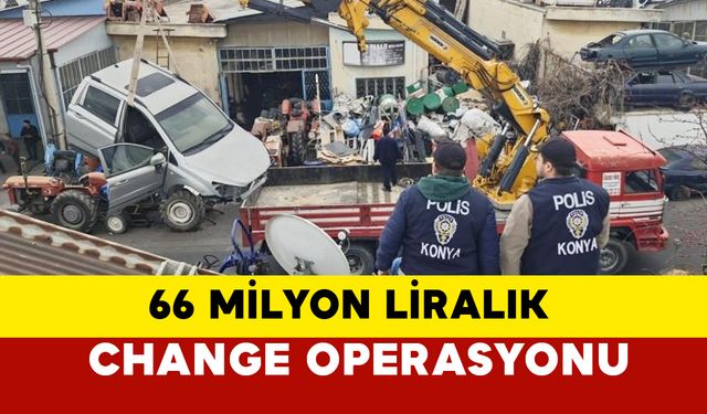 Konya’da Change Operasyonu: 66 Milyon Liralık Kaçak Araç ve Parça Ele Geçirildi