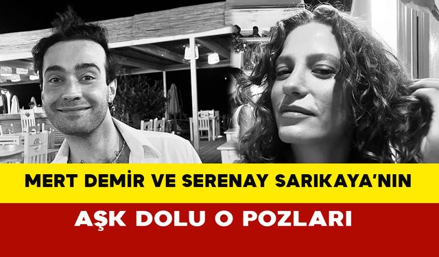 Mert Demir ve Serenay Sarıkaya’dan Aşk Dolu Paylaşımlar