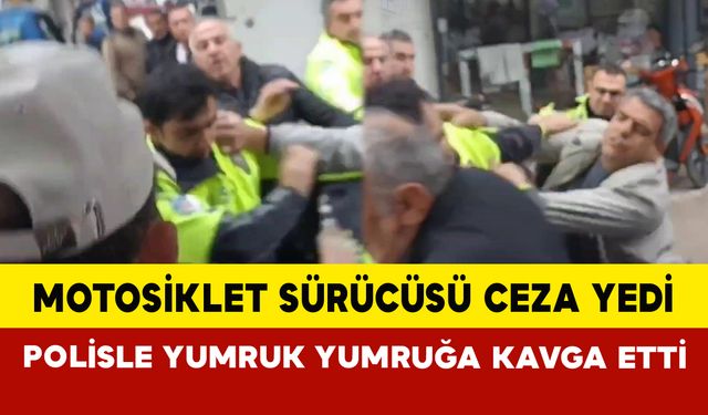 Motosiklet sürücüsü ceza yedi polisle yumruk yumruğa kavga etti