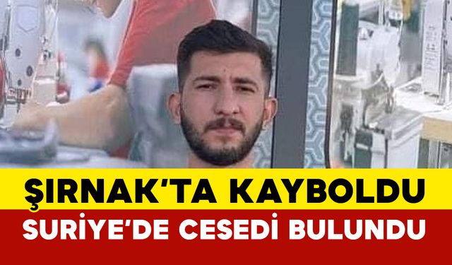 Şırnak’ta kayboldu, Suriye’de cesedi bulundu