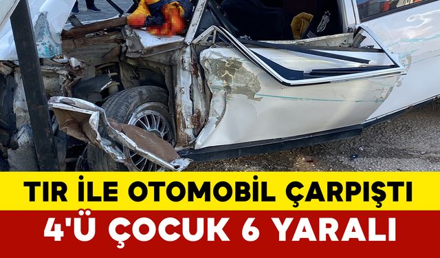 Tır ile Otomobil Çarpıştı: 4'ü Çocuk, 6 Yaralı