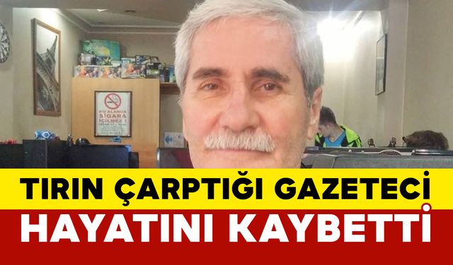 Tırın çarptığı gazeteci hayatını kaybetti