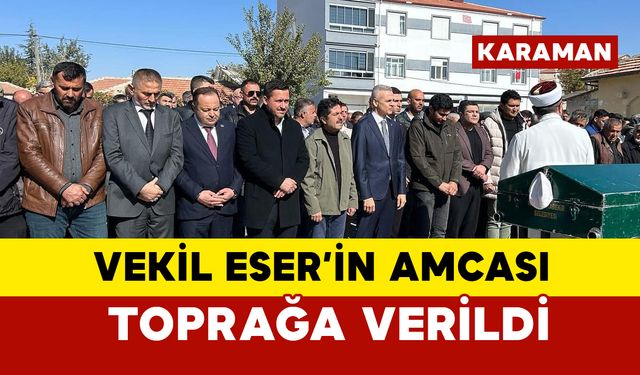 Vekil Eser'in amcası toprağa verildi