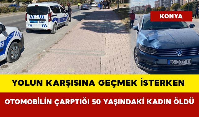 Yolun karşısına geçmek isterken otomobilin çarptığı 50 yaşındaki kadın öldü