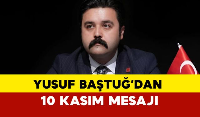 Yusuf Baştuğ'dan 10 Kasım Mesası: "Saygı, minnet ve özlemle anıyoruz"