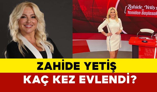 Zahide Yetiş kaç kez evlendi?