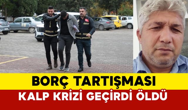 Antalya'da borç tartışmasında kalp krizi geçiren adam öldü