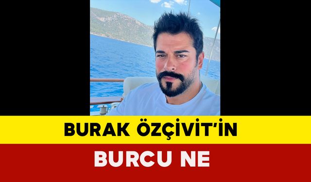 Burak Özçivit Burcu Ne?