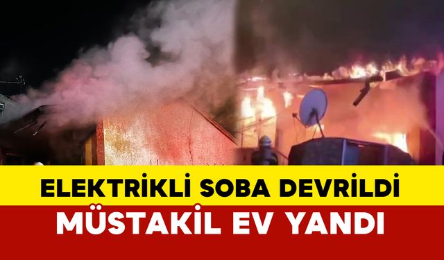 Elektrikli soba devrildi: Müstakil ev alevlere teslim oldu