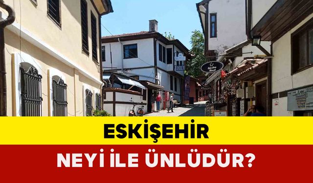 Eskişehir neyi ile ünlüdür?