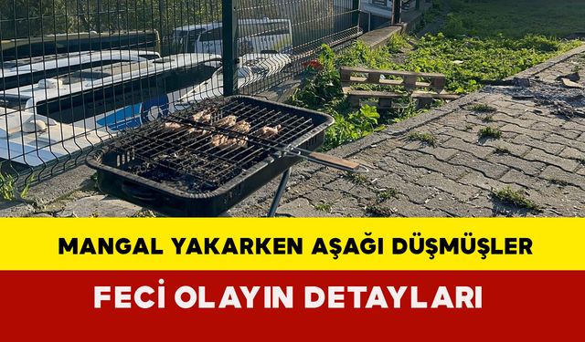 Feci olayın detayları ortaya çıktı: Mangal yakarken aşağı düşmüşler