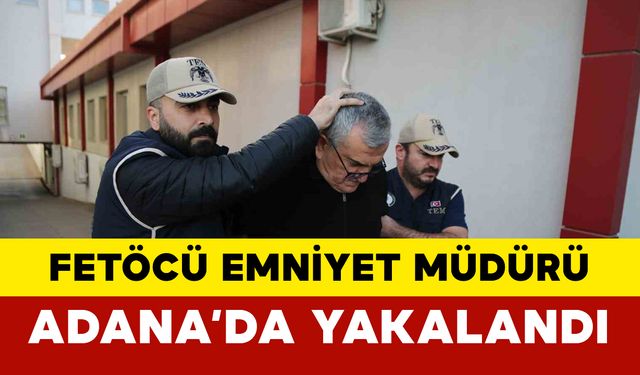 FETÖ’den aranan eski 4. sınıf emniyet müdürü Adana’da yakalandı