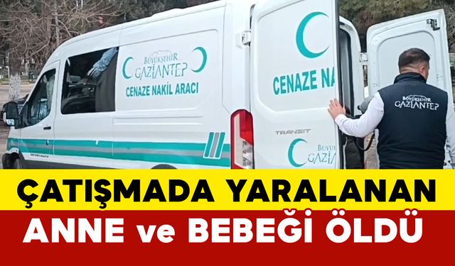 Gaziantep’te yaralanan hamile kadın ve bebeği kurtarılamadı