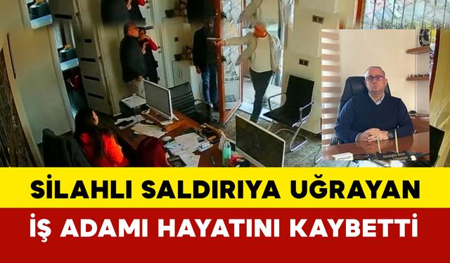 İş yerinde silahlı saldırıya uğrayan iş adamı hayatını kaybetti