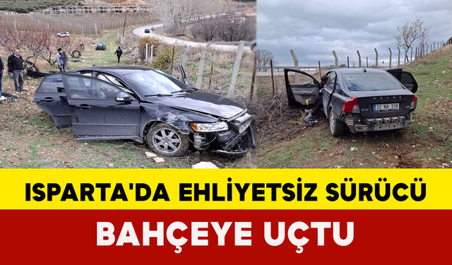 Isparta'da ehliyetsiz sürücü bahçeye uçtu: 1 yaralı