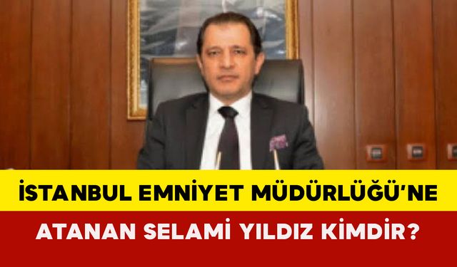 İstanbul Emniyet Müdürlüğü’ne Atanan Selami Yıldız Kimdir?