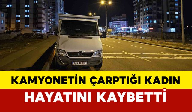 Kamyonetin çarptığı kadın hayatını kaybetti