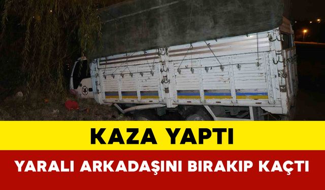 Kamyonetiyle kaza yaptı yaralı arkadaşını da bırakıp kaçtı