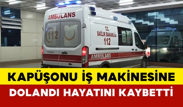 Kapüşonu iş makinesine dolanan genç kadın hayatını kaybetti