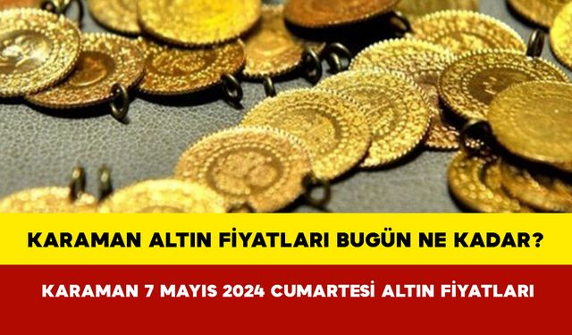 Karaman Altın Fiyatları Bugün Ne Kadar? Karaman 07 Mayıs 2024 Salı Altın Fiyatları