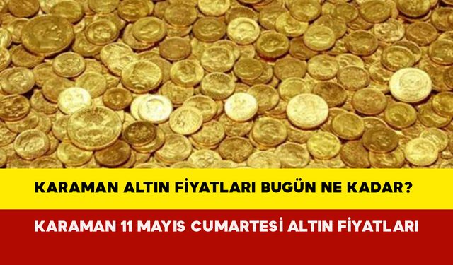 Karaman Altın Fiyatları Bugün Ne Kadar? Karaman 11 Mayıs Cumartesi Altın Fiyatları