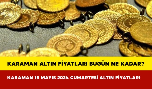 Karaman Altın Fiyatları Bugün Ne Kadar? Karaman 15 Mayıs 2024 Çarşamba Altın Fiyatları