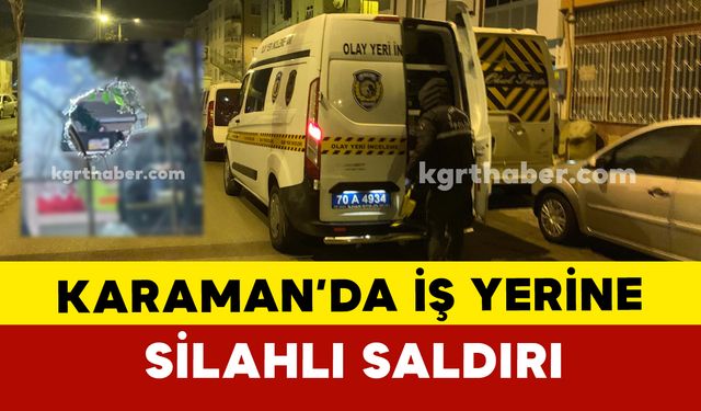 Karaman’da iş yerine silahlı saldırı