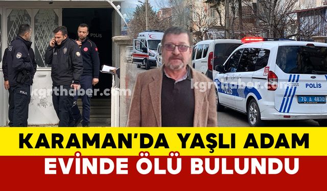 Karaman’da yalnız yaşayan kanser hastası adam evinde ölü bulundu