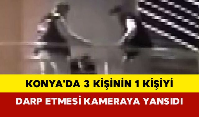 Konya'da 3 Kişi 1 Kişiyi Darp Etti