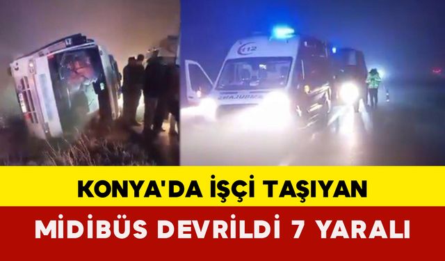 Konya'da işçi taşıyan midibüs devrildi: 7 yaralı