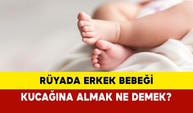 Rüyada erkek bebeği kucağına almak ne demek?