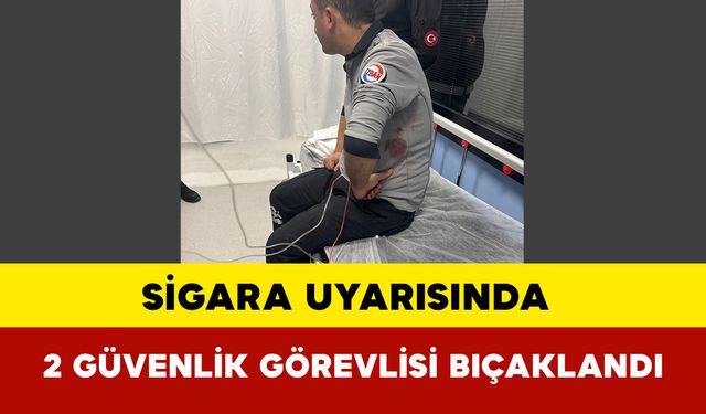 Sigara Uyarısında 2 Güvenlik Görevlisi Bıçaklandı