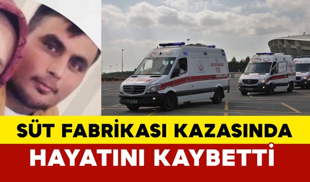 Süt fabrikasında kazada hayatını kaybetti