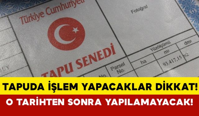 Tapuda işlem yapacaklar dikkat! O tarihten sonra yapılamayacak!