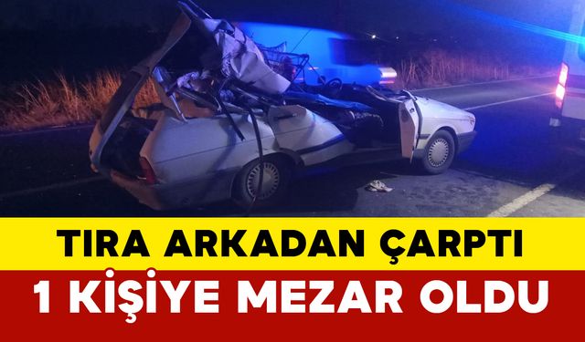 Tıra arkadan çarpan otomobilde 1 kişi hayatını kaybetti