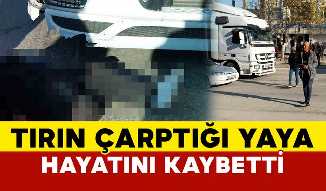 Tırın çarptığı yaya hayatını kaybetti