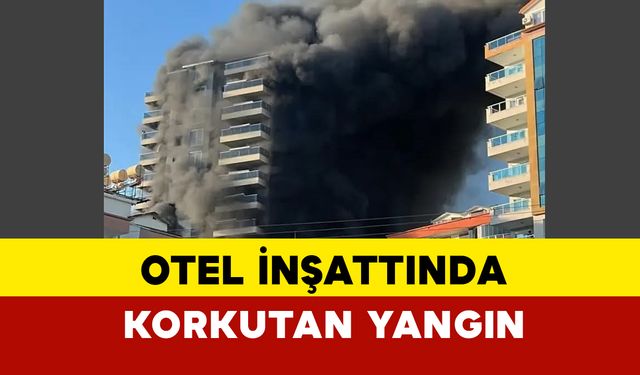 Antalya Alanya’da Otel İnşaatında Yangın