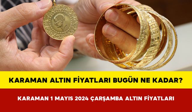 Karaman Altın Fiyatları Bugün Ne Kadar? Karaman 01 Mayıs 2024 Çarşamba Altın Fiyatları